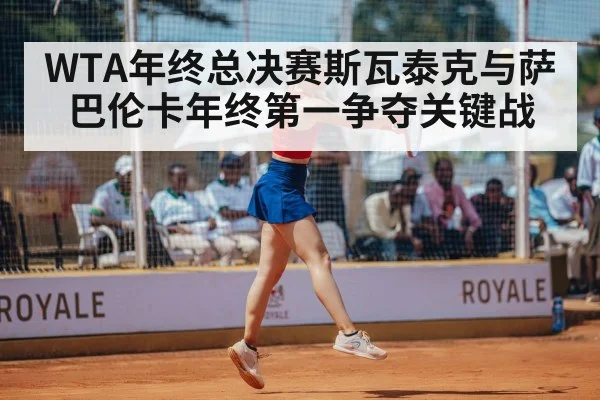 WTA年终总决赛斯瓦泰克与萨巴伦卡年终第一争夺关键战（mk sports）
