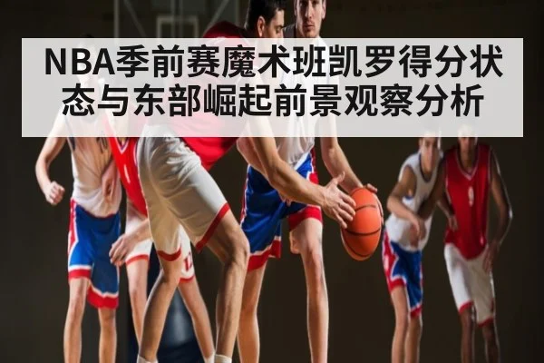 NBA季前赛魔术班凯罗得分状态与东部崛起前景观察分析（mk sports）