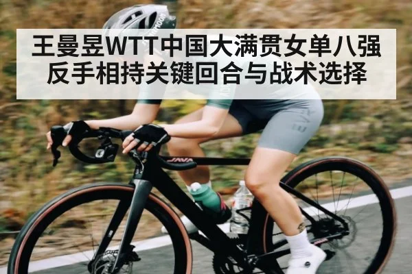 王曼昱WTT中国大满贯女单八强反手相持关键回合与战术选择（mk sports）