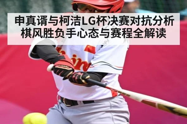 申真谞与柯洁LG杯决赛对抗分析棋风胜负手心态与赛程全解读 | mk sports