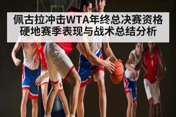 佩古拉冲击WTA年终总决赛资格硬地赛季表现与战术总结分析（mk sports）